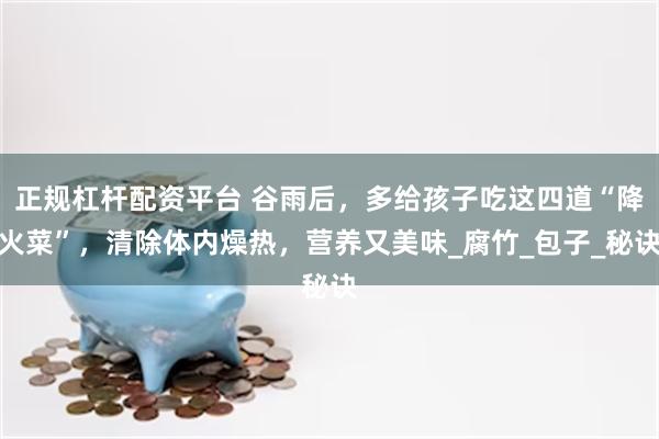 正规杠杆配资平台 谷雨后，多给孩子吃这四道“降火菜”，清除体内燥热，营养又美味_腐竹_包子_秘诀