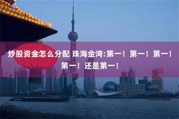 炒股资金怎么分配 珠海金湾:第一！第一！第一！第一！还是第一！