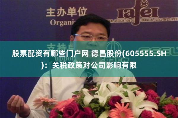 股票配资有哪些门户网 德昌股份(605555.SH)：关税政策对公司影响有限