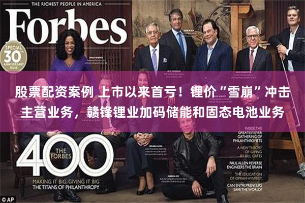 股票配资案例 上市以来首亏！锂价“雪崩”冲击主营业务，赣锋锂业加码储能和固态电池业务
