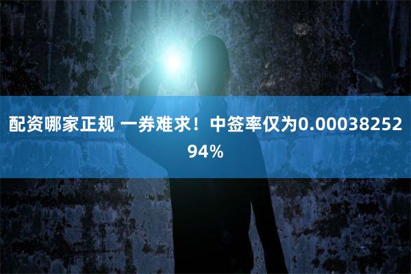 配资哪家正规 一券难求！中签率仅为0.0003825294%