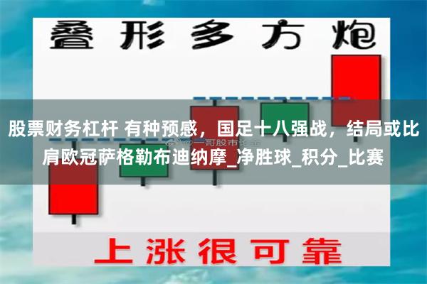股票财务杠杆 有种预感，国足十八强战，结局或比肩欧冠萨格勒布迪纳摩_净胜球_积分_比赛