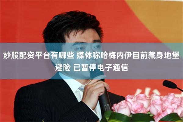 炒股配资平台有哪些 媒体称哈梅内伊目前藏身地堡避险 已暂停电子通信