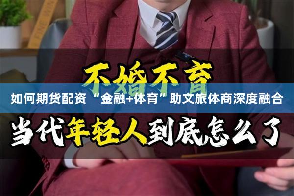如何期货配资 “金融+体育”助文旅体商深度融合