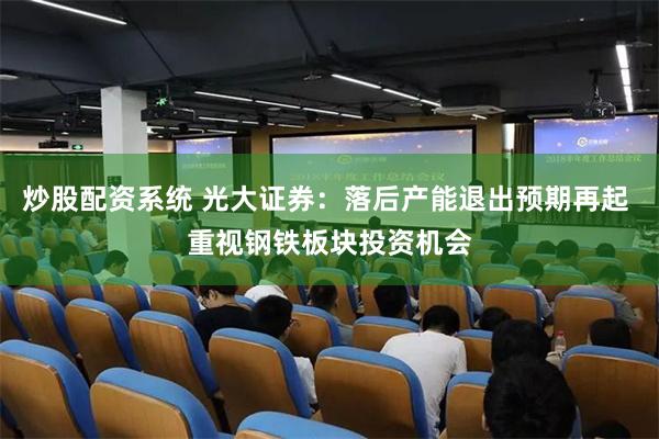 炒股配资系统 光大证券：落后产能退出预期再起 重视钢铁板块投资机会