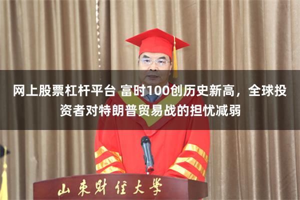 网上股票杠杆平台 富时100创历史新高，全球投资者对特朗普贸易战的担忧减弱