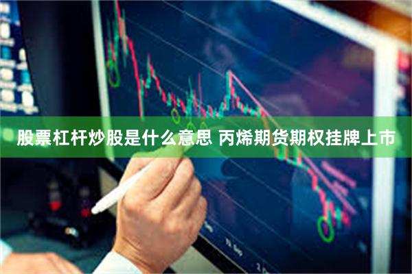 股票杠杆炒股是什么意思 丙烯期货期权挂牌上市