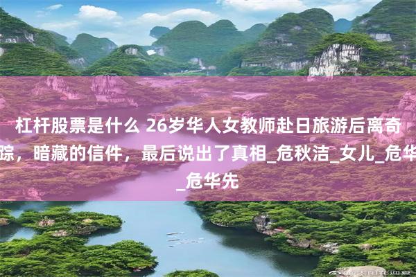 杠杆股票是什么 26岁华人女教师赴日旅游后离奇失踪，暗藏的信件，最后说出了真相_危秋洁_女儿_危华先