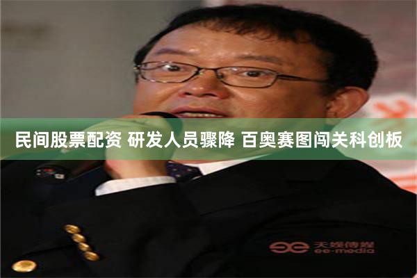 民间股票配资 研发人员骤降 百奥赛图闯关科创板