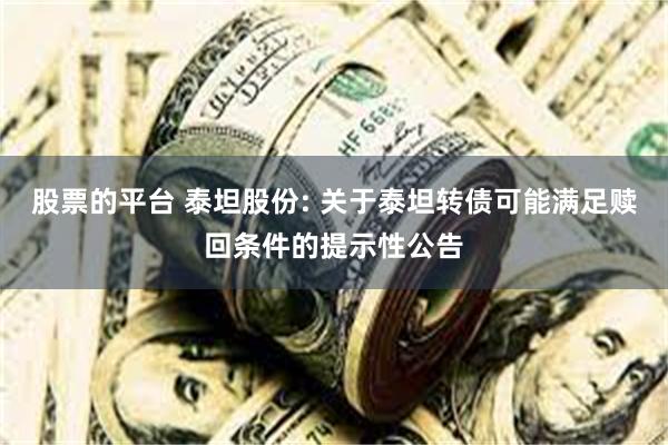 股票的平台 泰坦股份: 关于泰坦转债可能满足赎回条件的提示性公告