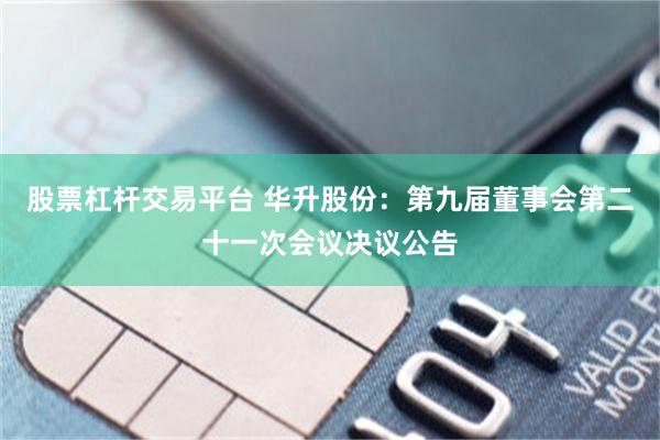 股票杠杆交易平台 华升股份：第九届董事会第二十一次会议决议公告