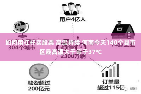 如何用杠杆买股票 高温持续 河南今天140个县市区最高温大于等于37℃