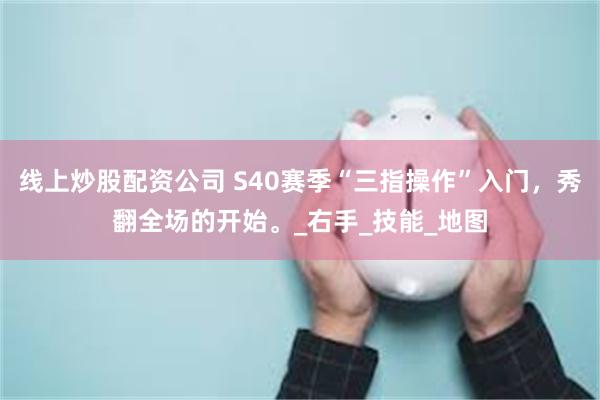 线上炒股配资公司 S40赛季“三指操作”入门，秀翻全场的开始。_右手_技能_地图