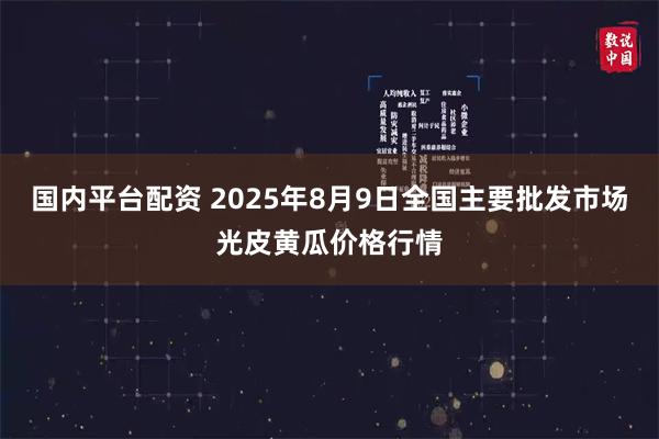 国内平台配资 2025年8月9日全国主要批发市场光皮黄瓜价格行情