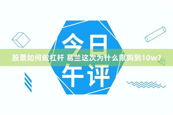 股票如何做杠杆 葛兰这次为什么限购到10w？
