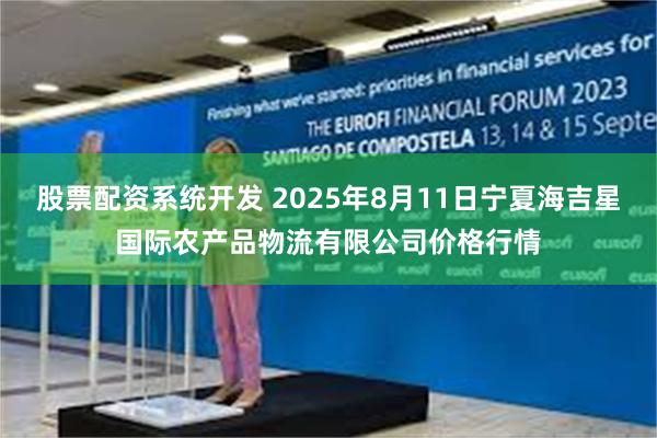 股票配资系统开发 2025年8月11日宁夏海吉星国际农产品物流有限公司价格行情