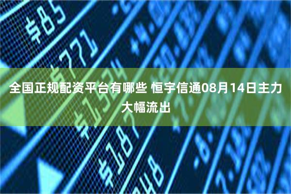 全国正规配资平台有哪些 恒宇信通08月14日主力大幅流出
