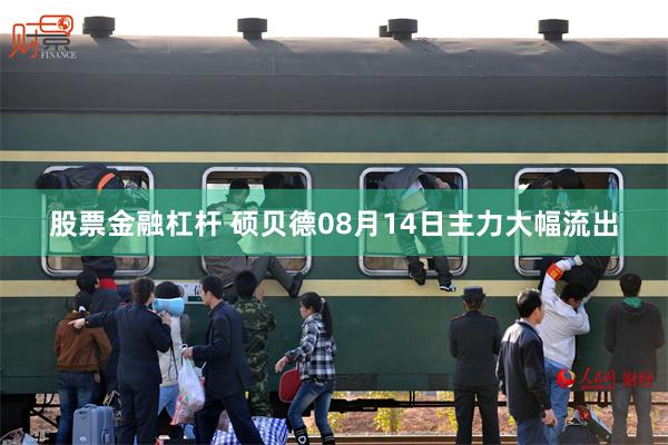 股票金融杠杆 硕贝德08月14日主力大幅流出