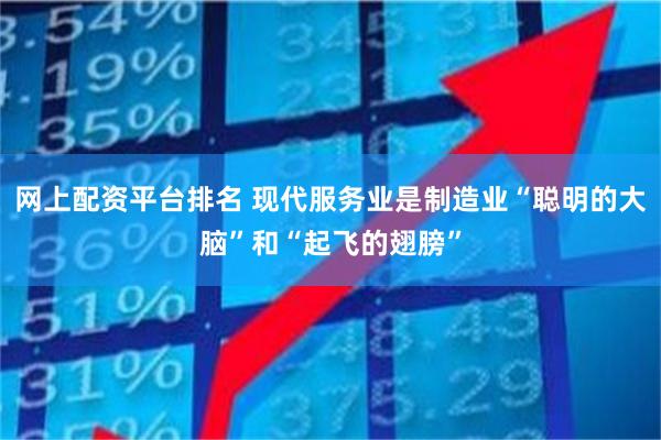 网上配资平台排名 现代服务业是制造业“聪明的大脑”和“起飞的翅膀”