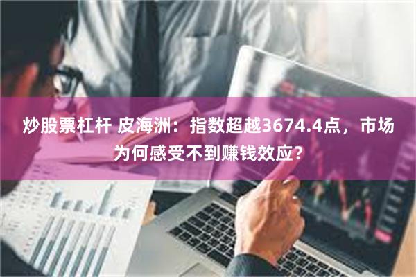 炒股票杠杆 皮海洲：指数超越3674.4点，市场为何感受不到赚钱效应？