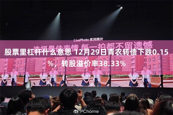 股票里杠杆什么意思 12月29日青农转债下跌0.15%，转股溢价率38.33%