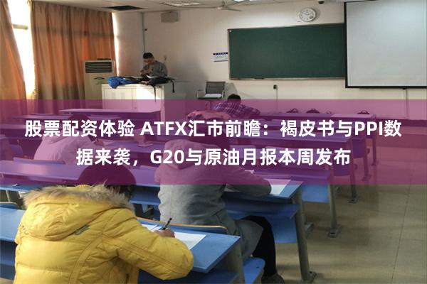 股票配资体验 ATFX汇市前瞻：褐皮书与PPI数据来袭，G20与原油月报本周发布