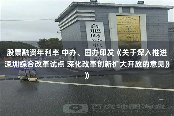 股票融资年利率 中办、国办印发《关于深入推进深圳综合改革试点 深化改革创新扩大开放的意见》