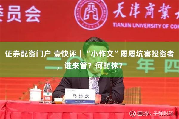 证券配资门户 壹快评｜“小作文”屡屡坑害投资者，谁来管？何时休？
