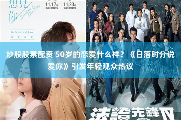 炒股股票配资 50岁的恋爱什么样？《日落时分说爱你》引发年轻观众热议