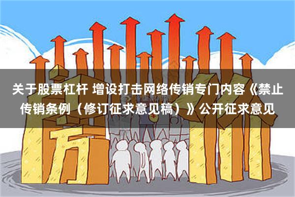 关于股票杠杆 增设打击网络传销专门内容《禁止传销条例（修订征求意见稿）》公开征求意见