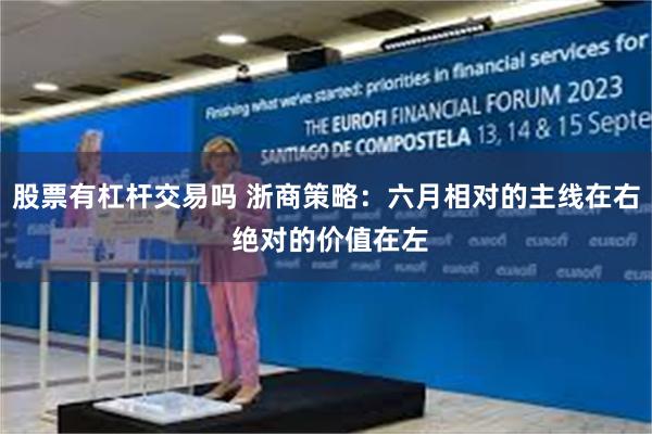 股票有杠杆交易吗 浙商策略：六月相对的主线在右 绝对的价值在左