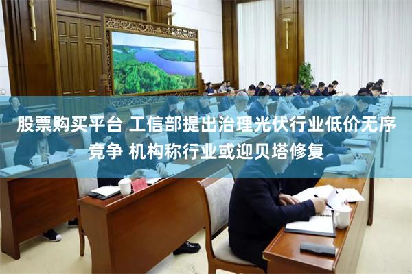 股票购买平台 工信部提出治理光伏行业低价无序竞争 机构称行业或迎贝塔修复