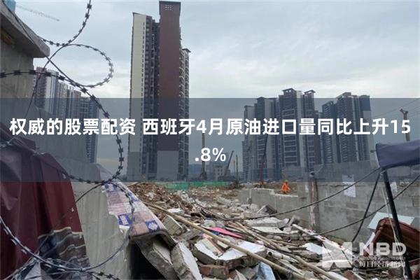 权威的股票配资 西班牙4月原油进口量同比上升15.8%