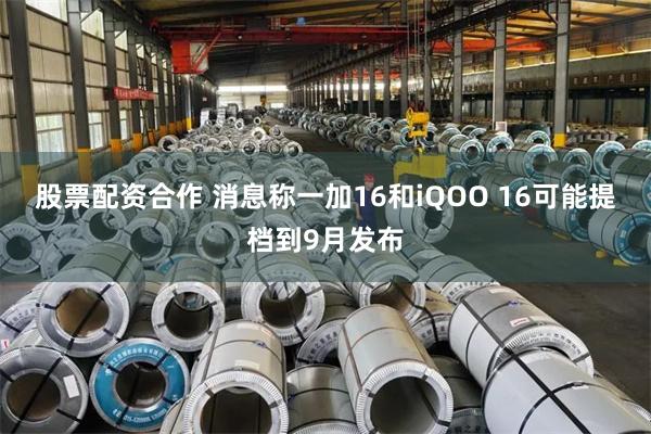股票配资合作 消息称一加16和iQOO 16可能提档到9月发布