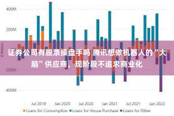 证券公司有股票操盘手吗 腾讯想做机器人的“大脑”供应商，现阶段不追求商业化