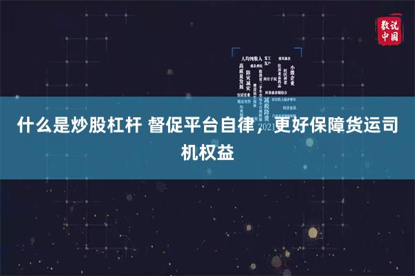 什么是炒股杠杆 督促平台自律，更好保障货运司机权益