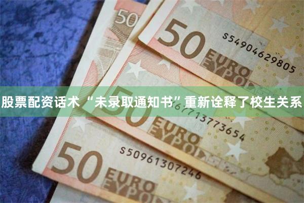 股票配资话术 “未录取通知书”重新诠释了校生关系