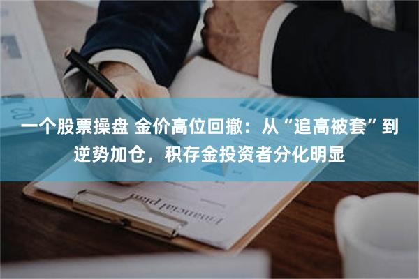 一个股票操盘 金价高位回撤：从“追高被套”到逆势加仓，积存金投资者分化明显