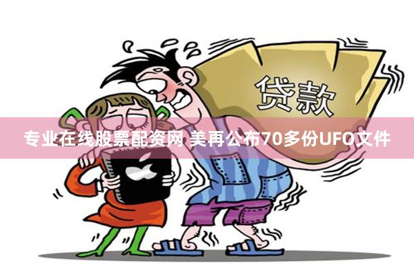 专业在线股票配资网 美再公布70多份UFO文件