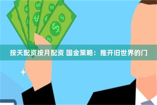 按天配资按月配资 国金策略：推开旧世界的门