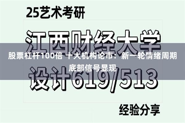 股票杠杆100倍 十大机构论市：新一轮情绪周期底部信号显现