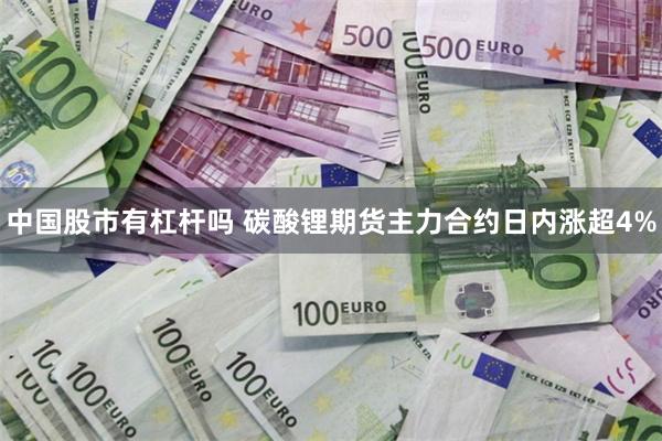 中国股市有杠杆吗 碳酸锂期货主力合约日内涨超4%