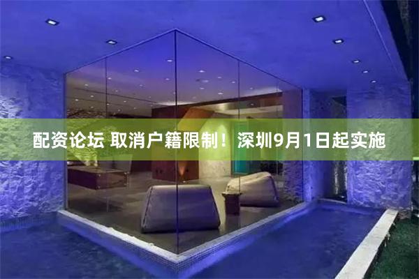 配资论坛 取消户籍限制！深圳9月1日起实施