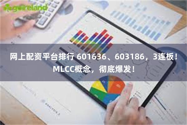 网上配资平台排行 601636、603186，3连板！MLCC概念，彻底爆发！
