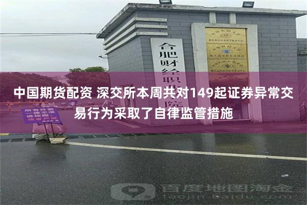 中国期货配资 深交所本周共对149起证券异常交易行为采取了自律监管措施