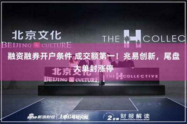 融资融券开户条件 成交额第一！兆易创新，尾盘大单封涨停