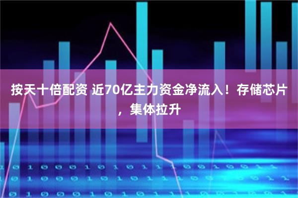 按天十倍配资 近70亿主力资金净流入！存储芯片，集体拉升