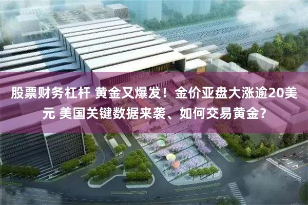 股票财务杠杆 黄金又爆发！金价亚盘大涨逾20美元 美国关键数据来袭、如何交易黄金？
