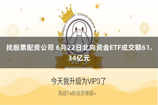 找股票配资公司 6月22日北向资金ETF成交额61.34亿元
