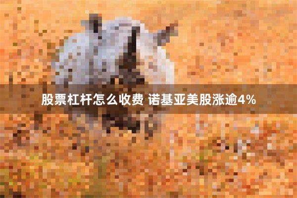 股票杠杆怎么收费 诺基亚美股涨逾4%